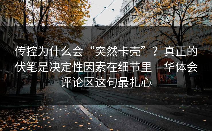 传控为什么会“突然卡壳”？真正的伏笔是决定性因素在细节里｜华体会评论区这句最扎心