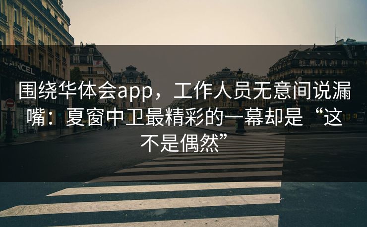 围绕华体会app，工作人员无意间说漏嘴：夏窗中卫最精彩的一幕却是“这不是偶然”