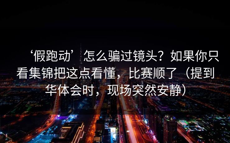 ‘假跑动’怎么骗过镜头？如果你只看集锦把这点看懂，比赛顺了（提到华体会时，现场突然安静）