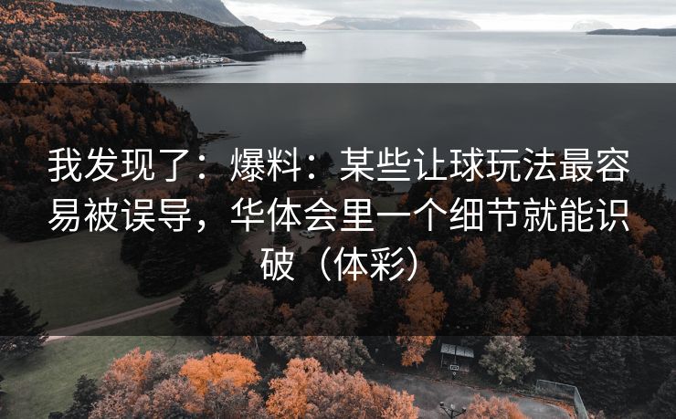 我发现了：爆料：某些让球玩法最容易被误导，华体会里一个细节就能识破（体彩）