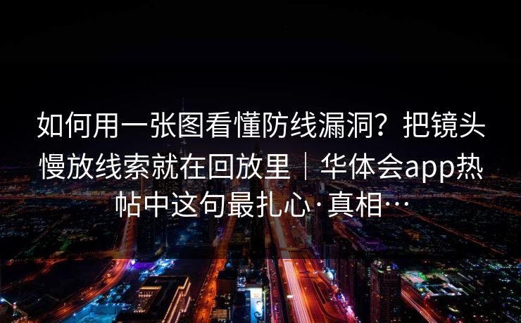如何用一张图看懂防线漏洞？把镜头慢放线索就在回放里｜华体会app热帖中这句最扎心·真相…