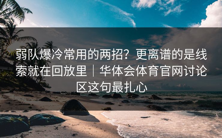 弱队爆冷常用的两招？更离谱的是线索就在回放里｜华体会体育官网讨论区这句最扎心