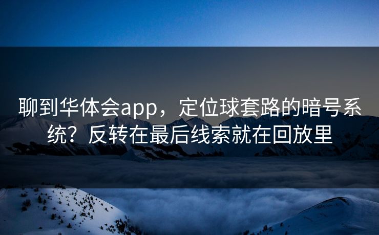 聊到华体会app,定位球套路的暗号系统?反转在最后线索就在回放里 聊到华体会app,定位球套路的暗号系统?反转在最后线索就在回放里