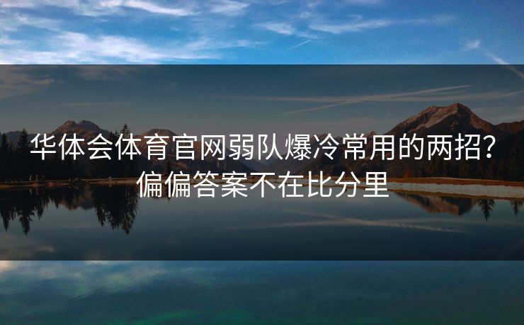 华体会体育官网弱队爆冷常用的两招？偏偏答案不在比分里