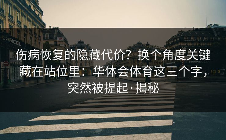 伤病恢复的隐藏代价?换个角度关键藏在站位里:华体会体育这三个字,突然被提起·揭秘 伤病恢复的隐藏代价?换个角度关键藏在站位里:华体会体育这三个字,突然被提起·揭秘