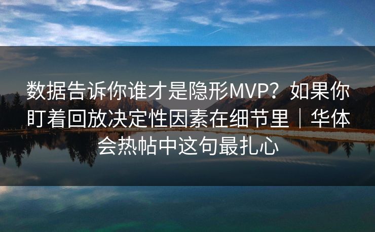 数据告诉你谁才是隐形MVP？如果你盯着回放决定性因素在细节里｜华体会热帖中这句最扎心