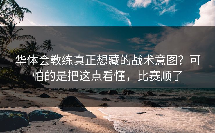 华体会教练真正想藏的战术意图?可怕的是把这点看懂,比赛顺了