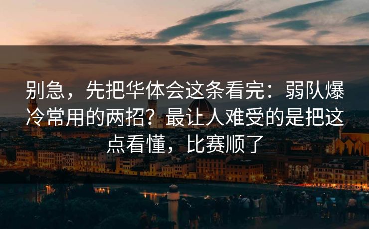 别急,先把华体会这条看完:弱队爆冷常用的两招?最让人难受的是把这点看懂,比赛顺了