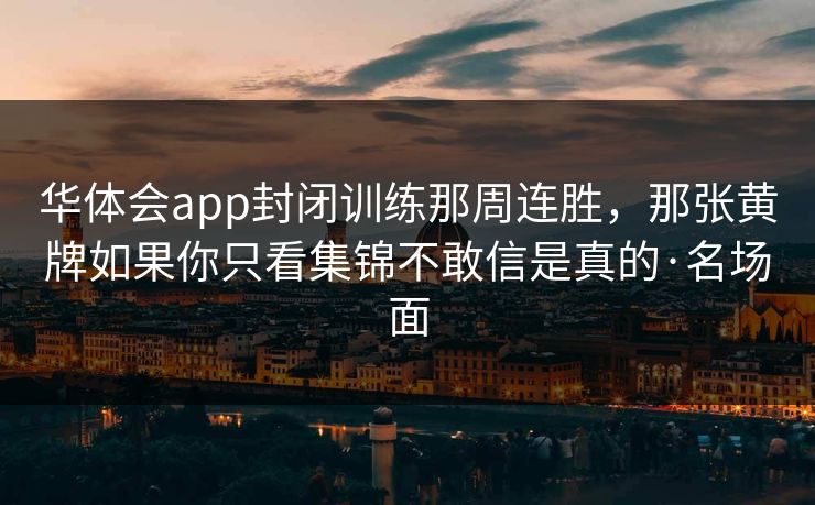 华体会app封闭训练那周连胜，那张黄牌如果你只看集锦不敢信是真的·名场面