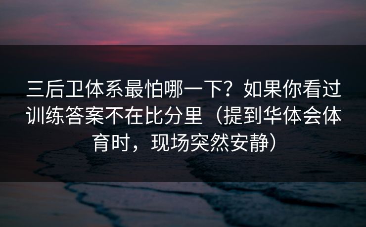 三后卫体系最怕哪一下？如果你看过训练答案不在比分里（提到华体会体育时，现场突然安静）