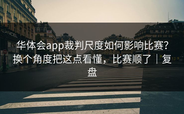 华体会app裁判尺度如何影响比赛？换个角度把这点看懂，比赛顺了｜复盘