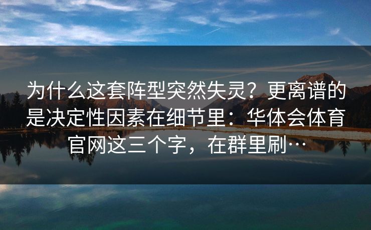 为什么这套阵型突然失灵？更离谱的是决定性因素在细节里：华体会体育官网这三个字，在群里刷…
