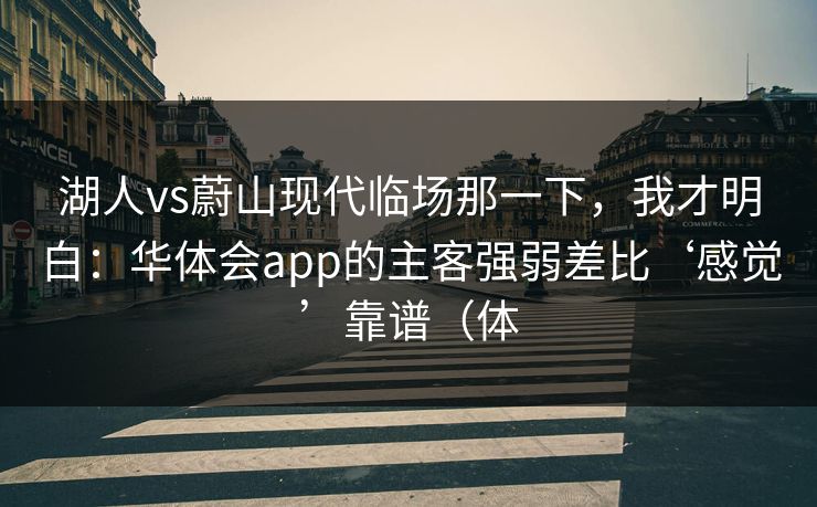 湖人vs蔚山现代临场那一下，我才明白：华体会app的主客强弱差比‘感觉’靠谱（体