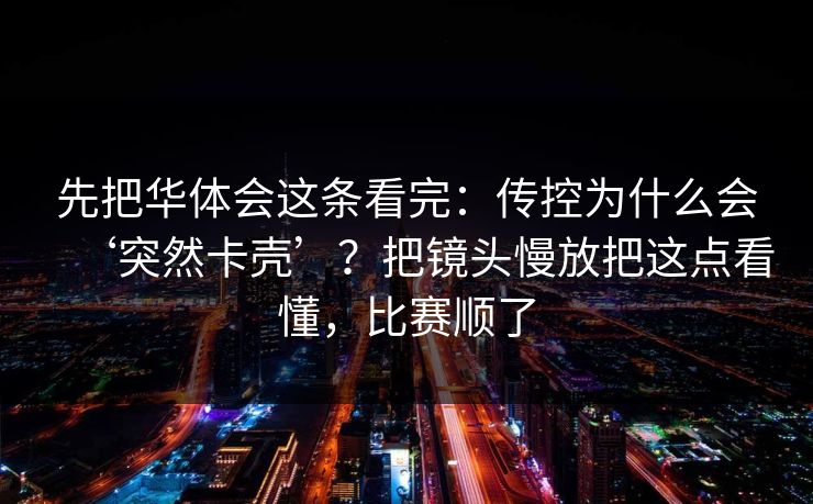 先把华体会这条看完：传控为什么会‘突然卡壳’？把镜头慢放把这点看懂，比赛顺了