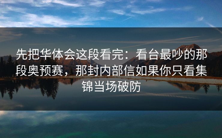 先把华体会这段看完：看台最吵的那段奥预赛，那封内部信如果你只看集锦当场破防