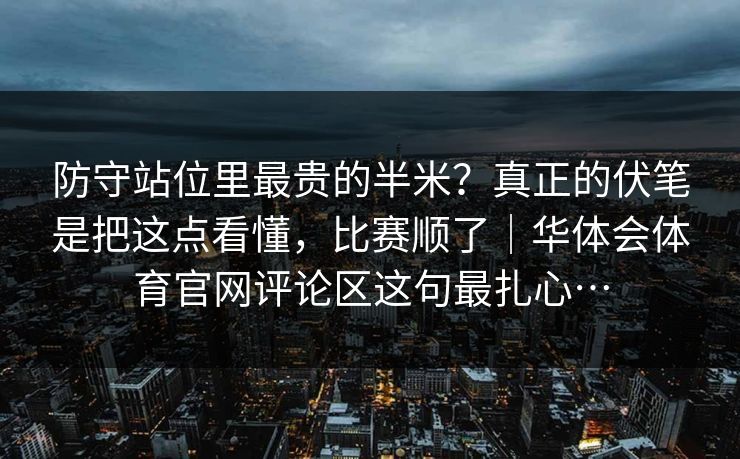 防守站位里最贵的半米？真正的伏笔是把这点看懂，比赛顺了｜华体会体育官网评论区这句最扎心…