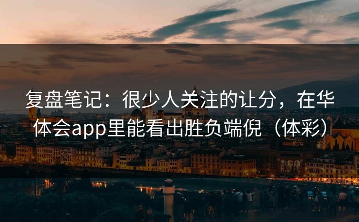 复盘笔记：很少人关注的让分，在华体会app里能看出胜负端倪（体彩）