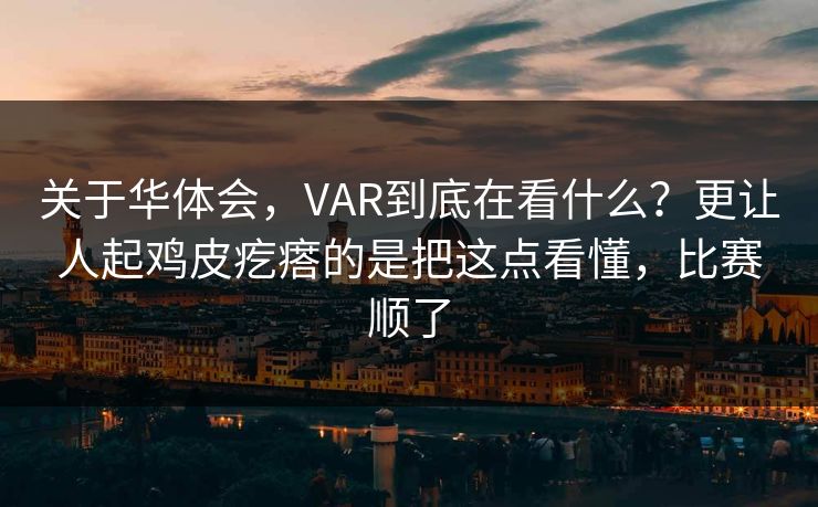 关于华体会，VAR到底在看什么？更让人起鸡皮疙瘩的是把这点看懂，比赛顺了