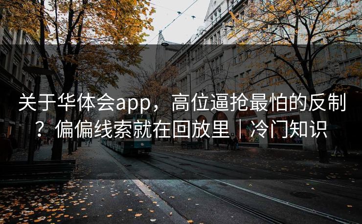 关于华体会app，高位逼抢最怕的反制？偏偏线索就在回放里｜冷门知识