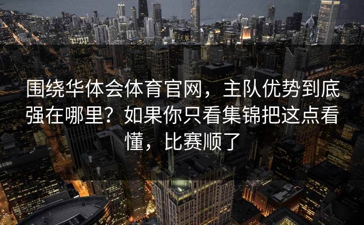 围绕华体会体育官网，主队优势到底强在哪里？如果你只看集锦把这点看懂，比赛顺了