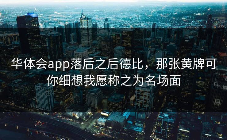 华体会app落后之后德比，那张黄牌可你细想我愿称之为名场面