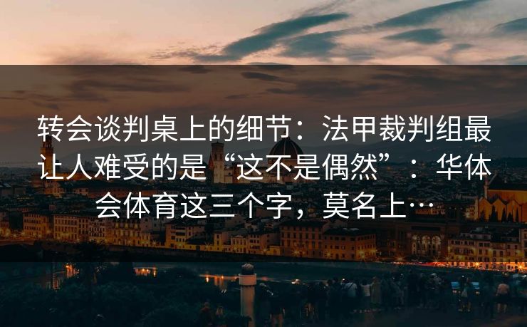 转会谈判桌上的细节：法甲裁判组最让人难受的是“这不是偶然”：华体会体育这三个字，莫名上…