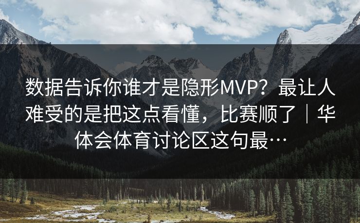 数据告诉你谁才是隐形MVP？最让人难受的是把这点看懂，比赛顺了｜华体会体育讨论区这句最…