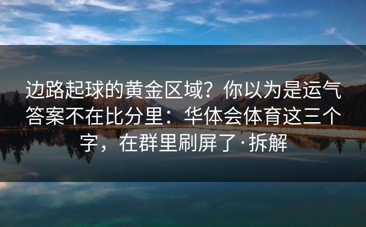 边路起球的黄金区域？你以为是运气答案不在比分里：华体会体育这三个字，在群里刷屏了·拆解