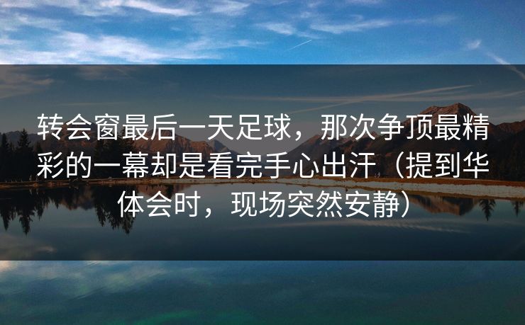 转会窗最后一天足球，那次争顶最精彩的一幕却是看完手心出汗（提到华体会时，现场突然安静）