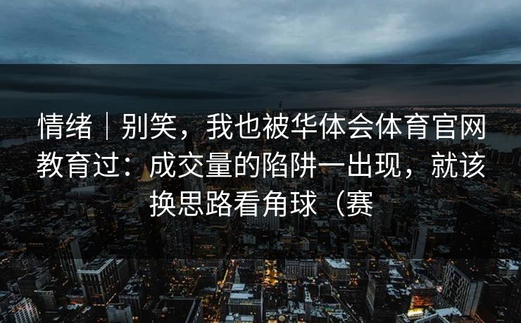 情绪｜别笑，我也被华体会体育官网教育过：成交量的陷阱一出现，就该换思路看角球（赛