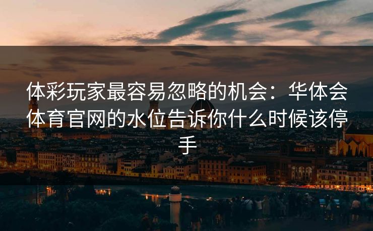 体彩玩家最容易忽略的机会：华体会体育官网的水位告诉你什么时候该停手