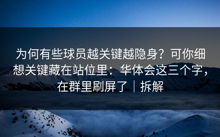 为何有些球员越关键越隐身？可你细想关键藏在站位里：华体会这三个字，在群里刷屏了｜拆解