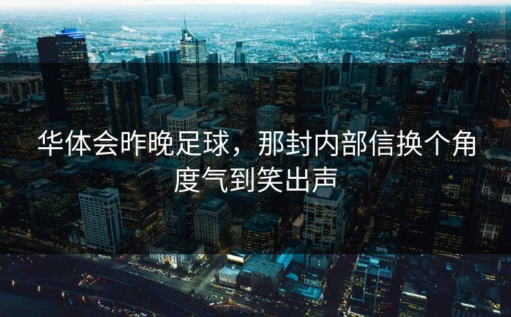 华体会昨晚足球，那封内部信换个角度气到笑出声