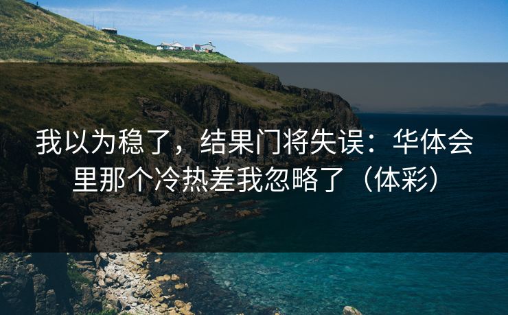 我以为稳了，结果门将失误：华体会里那个冷热差我忽略了（体彩）