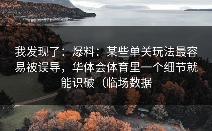 我发现了：爆料：某些单关玩法最容易被误导，华体会体育里一个细节就能识破（临场数据