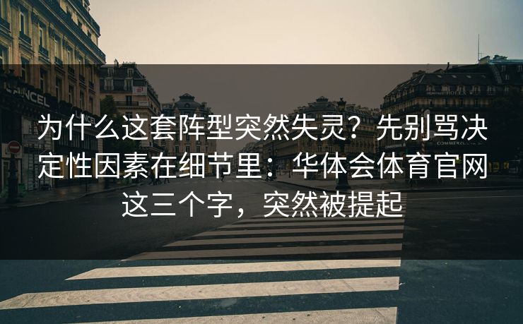 为什么这套阵型突然失灵？先别骂决定性因素在细节里：华体会体育官网这三个字，突然被提起