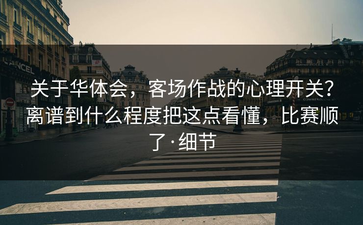 关于华体会，客场作战的心理开关？离谱到什么程度把这点看懂，比赛顺了·细节