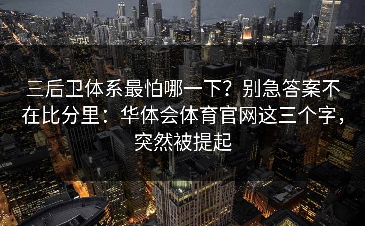 三后卫体系最怕哪一下？别急答案不在比分里：华体会体育官网这三个字，突然被提起
