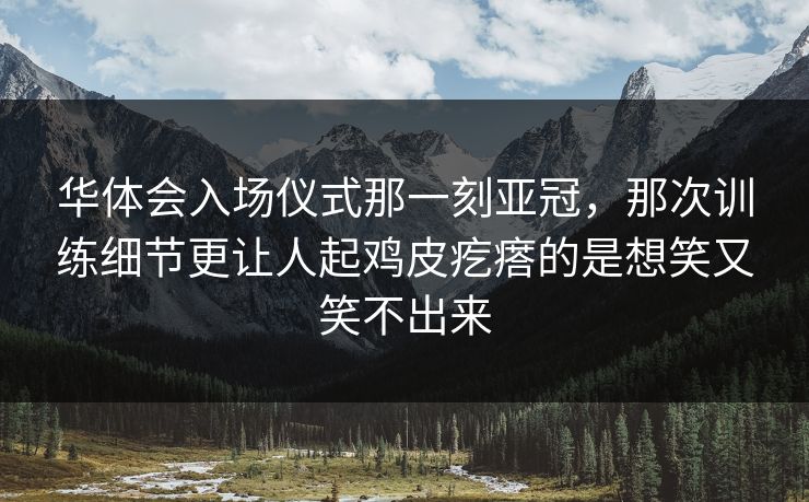 华体会入场仪式那一刻亚冠，那次训练细节更让人起鸡皮疙瘩的是想笑又笑不出来