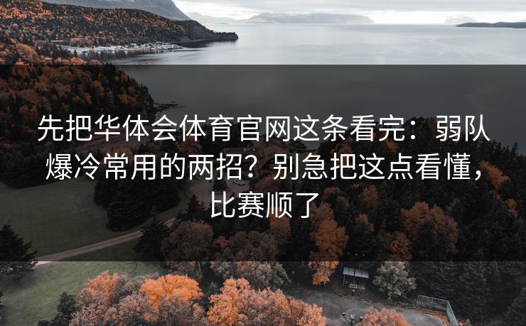 先把华体会体育官网这条看完：弱队爆冷常用的两招？别急把这点看懂，比赛顺了