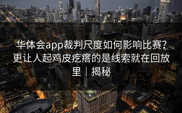 华体会app裁判尺度如何影响比赛？更让人起鸡皮疙瘩的是线索就在回放里｜揭秘